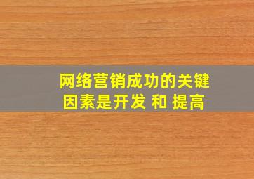 网络营销成功的关键因素是开发 和 提高